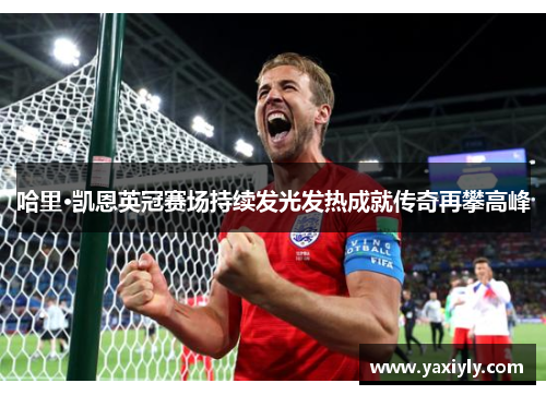 哈里·凯恩英冠赛场持续发光发热成就传奇再攀高峰