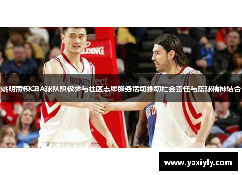 姚明带领CBA球队积极参与社区志愿服务活动推动社会责任与篮球精神结合