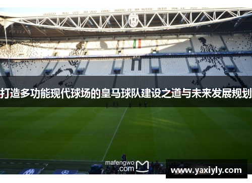 打造多功能现代球场的皇马球队建设之道与未来发展规划