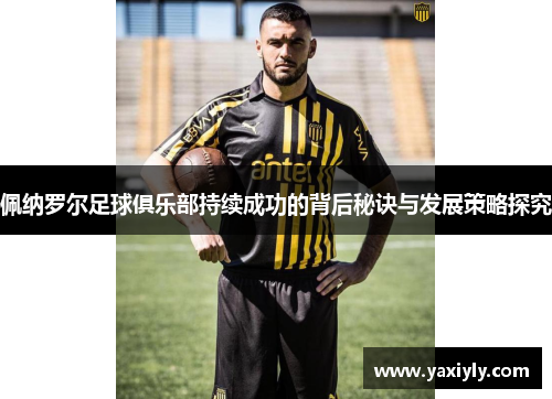 佩纳罗尔足球俱乐部持续成功的背后秘诀与发展策略探究
