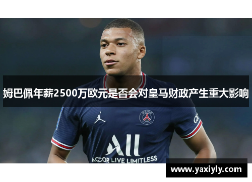 姆巴佩年薪2500万欧元是否会对皇马财政产生重大影响