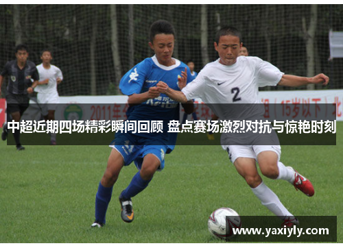 中超近期四场精彩瞬间回顾 盘点赛场激烈对抗与惊艳时刻