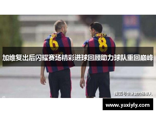 加维复出后闪耀赛场精彩进球回顾助力球队重回巅峰