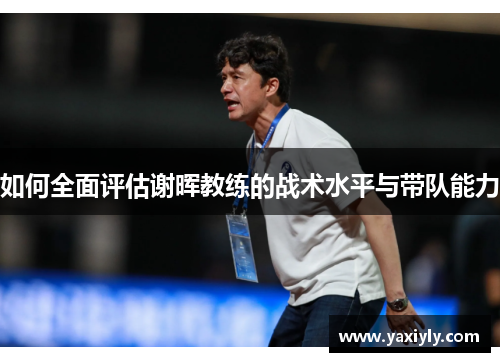 如何全面评估谢晖教练的战术水平与带队能力