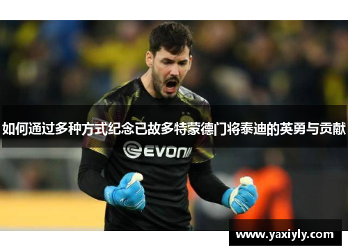 如何通过多种方式纪念已故多特蒙德门将泰迪的英勇与贡献