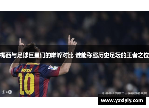 梅西与足球巨星们的巅峰对比 谁能称霸历史足坛的王者之位