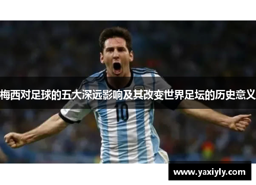 梅西对足球的五大深远影响及其改变世界足坛的历史意义