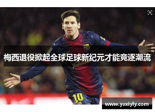 梅西退役掀起全球足球新纪元才能竞逐潮流