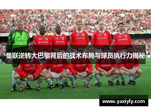 曼联逆转大巴黎背后的战术布局与球员执行力揭秘