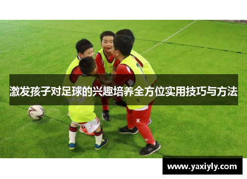 激发孩子对足球的兴趣培养全方位实用技巧与方法