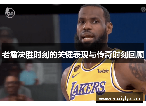 老詹决胜时刻的关键表现与传奇时刻回顾