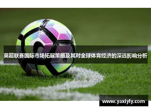 英超联赛国际市场拓展策略及其对全球体育经济的深远影响分析