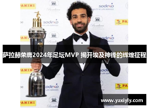 萨拉赫荣膺2024年足坛MVP 揭开埃及神锋的辉煌征程