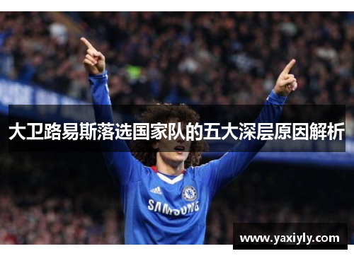 大卫路易斯落选国家队的五大深层原因解析