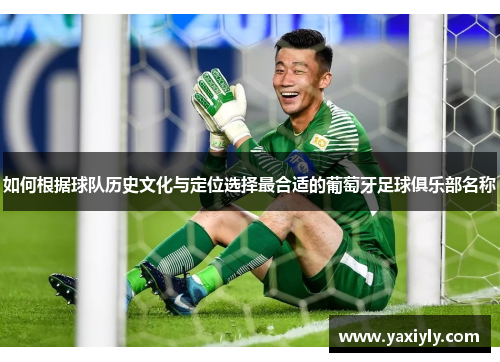 如何根据球队历史文化与定位选择最合适的葡萄牙足球俱乐部名称 如何根据球队历史文化与定位选择最合适的葡萄牙足球俱乐部名称