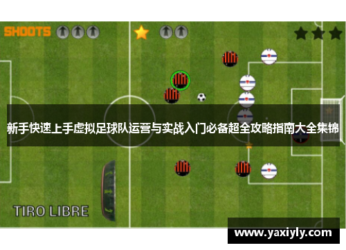 新手快速上手虚拟足球队运营与实战入门必备超全攻略指南大全集锦 新手快速上手虚拟足球队运营与实战入门必备超全攻略指南大全集锦