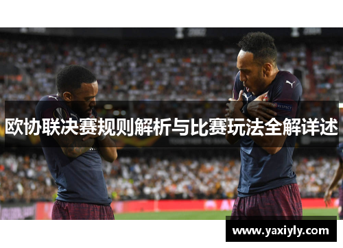 欧协联决赛规则解析与比赛玩法全解详述 欧协联决赛规则解析与比赛玩法全解详述