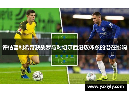 评估普利希奇缺战罗马对切尔西进攻体系的潜在影响