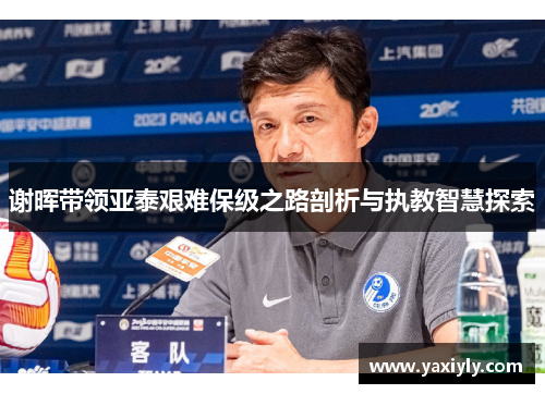 谢晖带领亚泰艰难保级之路剖析与执教智慧探索