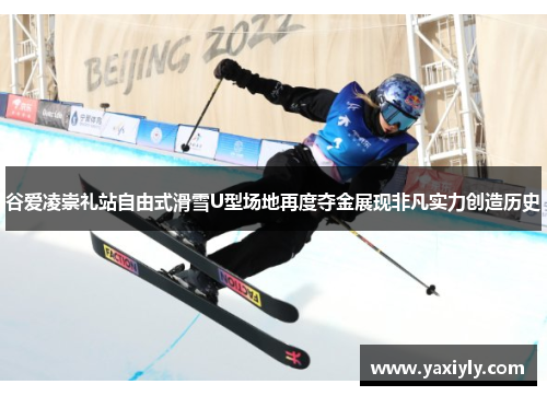 谷爱凌崇礼站自由式滑雪U型场地再度夺金展现非凡实力创造历史