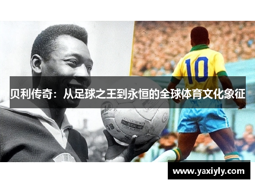 贝利传奇:从足球之王到永恒的全球体育文化象征 贝利传奇:从足球之王到永恒的全球体育文化象征